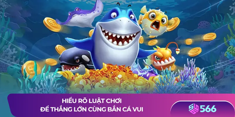 Hiểu rõ luật chơi để thắng lớn cùng bắn cá vui