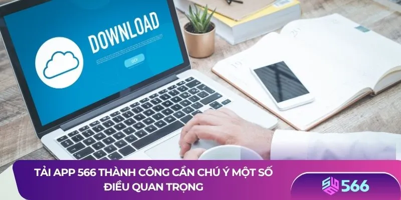 Tải app 566 thành công cần chú ý một số điều quan trọng